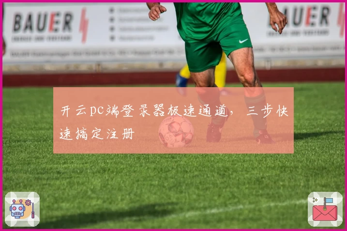 开云pc端登录器极速通道，三步快速搞定注册