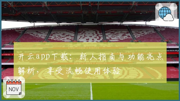 开云app下载：新人指南与功能亮点解析，享受流畅使用体验