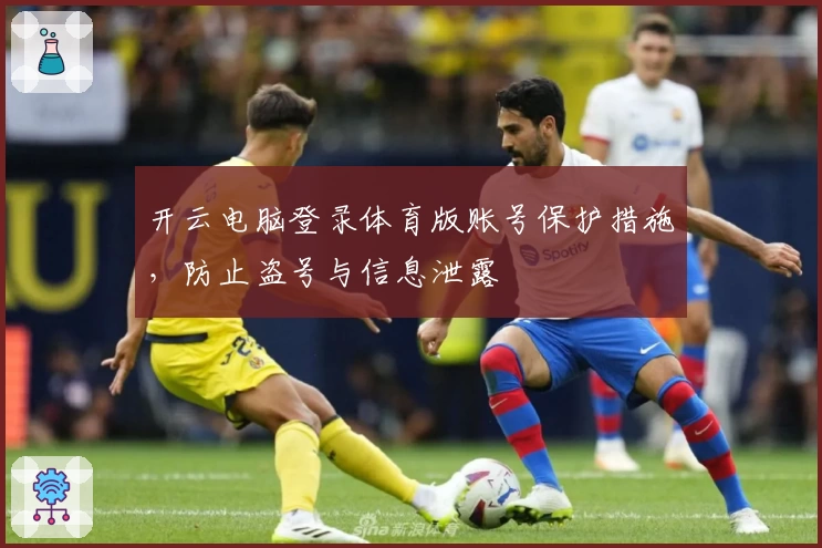 开云电脑登录体育版账号保护措施，防止盗号与信息泄露