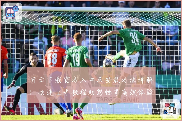 开云下载官方入口及安装方法详解:快速上手教程助您畅享高效体验
