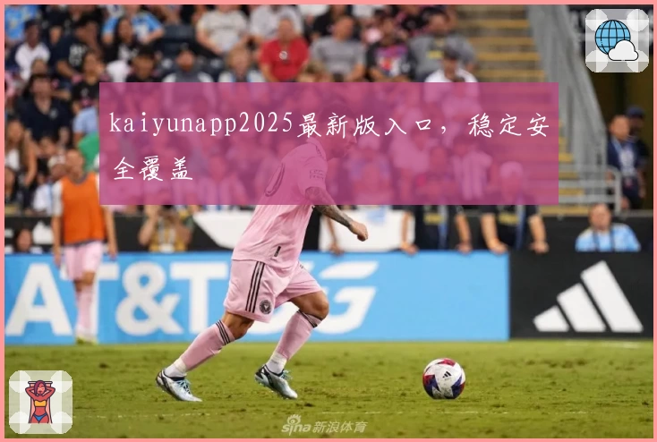 kaiyunapp2025最新版入口,稳定安全覆盖