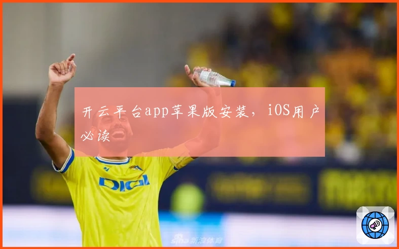 开云平台app苹果版安装，iOS用户必读